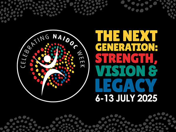 Celebrating NAIDOC Week, The Next Generation: Strength, Vision and Legacy. 6 to 13 July 2025