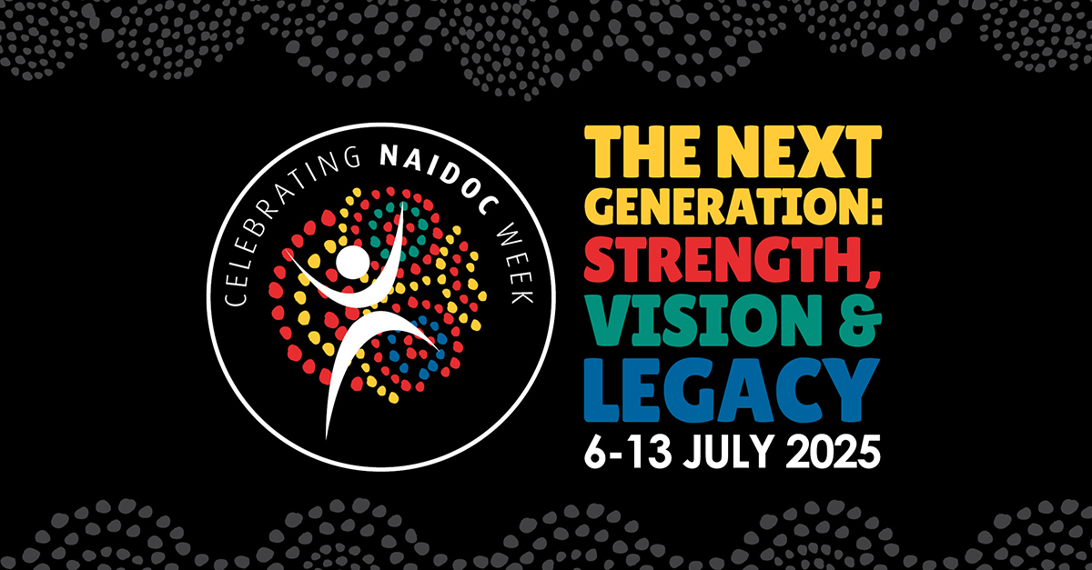 Celebrating NAIDOC Week, The Next Generation: Strength, Vision and Legacy. 6 to 13 July 2025